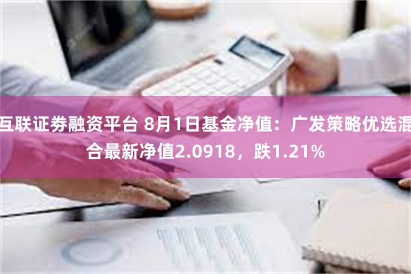 互联证劵融资平台 8月1日基金净值：广发策略优选混合最新净值2.0918，跌1.21%