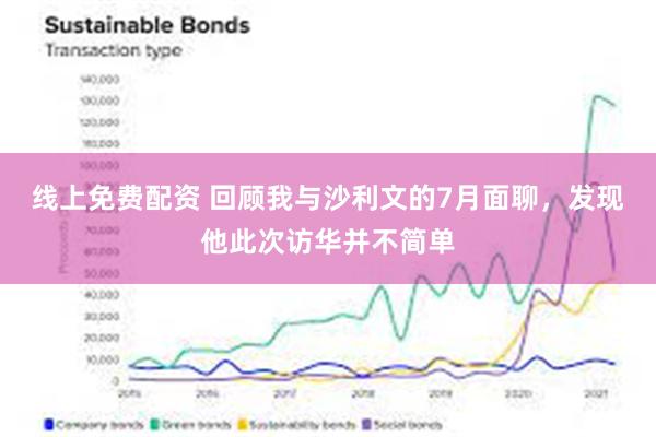 线上免费配资 回顾我与沙利文的7月面聊，发现他此次访华并不简单