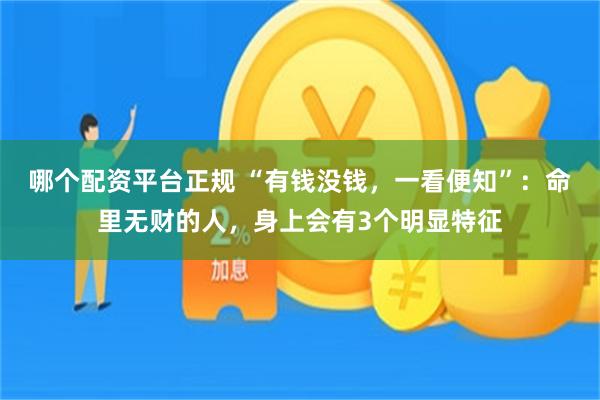 哪个配资平台正规 “有钱没钱，一看便知”：命里无财的人，身上会有3个明显特征