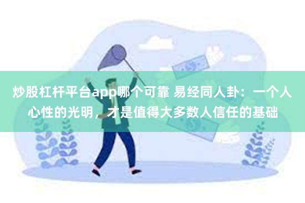 炒股杠杆平台app哪个可靠 易经同人卦：一个人心性的光明，才是值得大多数人信任的基础