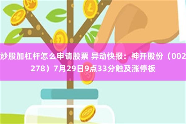 炒股加杠杆怎么申请股票 异动快报：神开股份（002278）7月29日9点33分触及涨停板