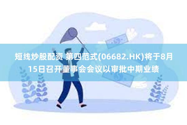 短线炒股配资 第四范式(06682.HK)将于8月15日召开董事会会议以审批中期业绩