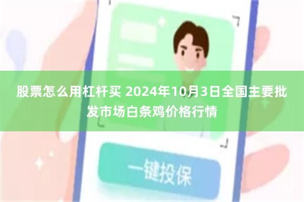 股票怎么用杠杆买 2024年10月3日全国主要批发市场白条鸡价格行情