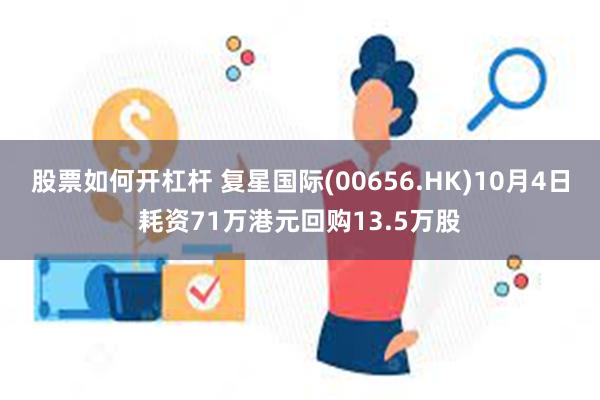 股票如何开杠杆 复星国际(00656.HK)10月4日耗资71万港元回购13.5万股