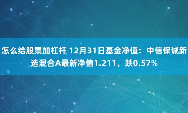 怎么给股票加杠杆 12月31日基金净值：中信保诚新选混合A最新净值1.211，跌0.57%