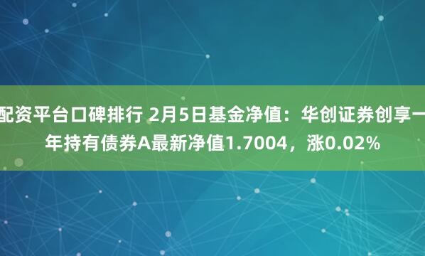 配资平台口碑排行 2月5日基金净值：华创证券创享一年持有债券A最新净值1.7004，涨0.02%