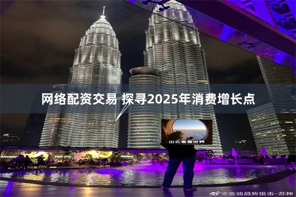 网络配资交易 探寻2025年消费增长点