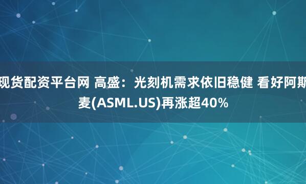 现货配资平台网 高盛：光刻机需求依旧稳健 看好阿斯麦(ASML.US)再涨超40%