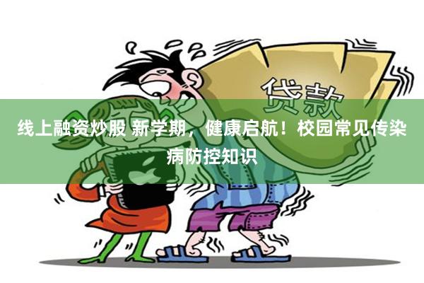 线上融资炒股 新学期，健康启航！校园常见传染病防控知识