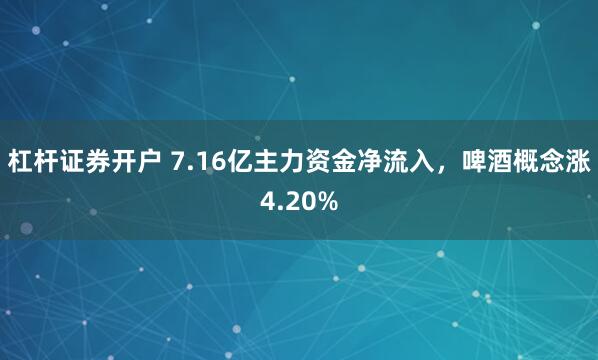 杠杆证券开户 7.16亿主力资金净流入，啤酒概念涨4.20%